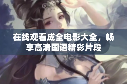 在线观看成全电影大全，畅享高清国语精彩片段