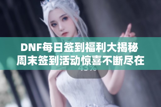 DNF每日签到福利大揭秘 周末签到活动惊喜不断尽在掌握