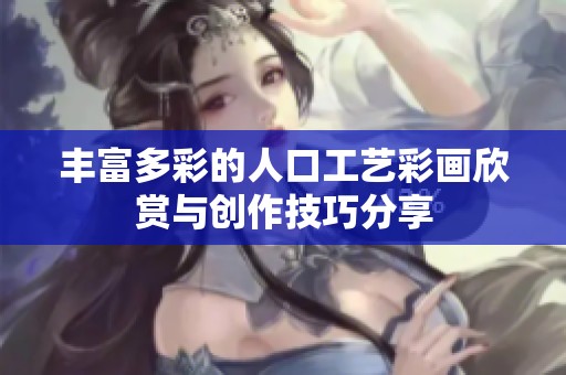 丰富多彩的人口工艺彩画欣赏与创作技巧分享