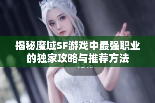揭秘魔域SF游戏中最强职业的独家攻略与推荐方法