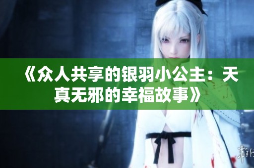 《众人共享的银羽小公主：天真无邪的幸福故事》