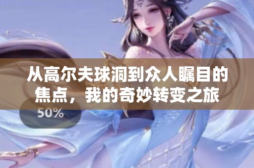 从高尔夫球洞到众人瞩目的焦点，我的奇妙转变之旅