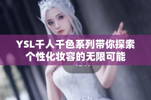 YSL千人千色系列带你探索个性化妆容的无限可能