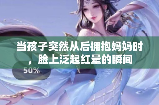 当孩子突然从后拥抱妈妈时，脸上泛起红晕的瞬间