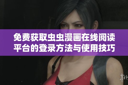 免费获取虫虫漫画在线阅读平台的登录方法与使用技巧