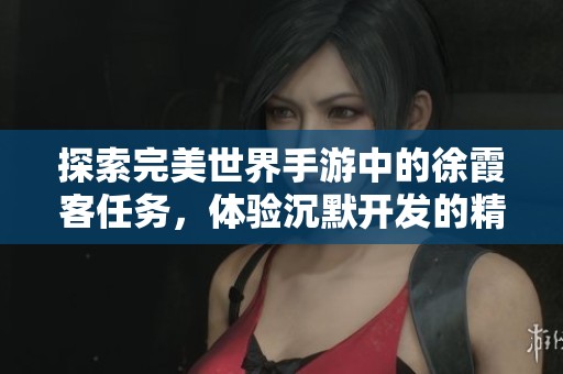 探索完美世界手游中的徐霞客任务，体验沉默开发的精彩战争类游戏