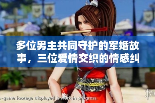 多位男主共同守护的军婚故事，三位爱情交织的情感纠葛