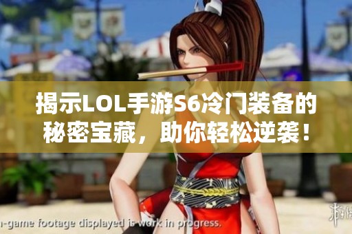 揭示LOL手游S6冷门装备的秘密宝藏，助你轻松逆袭！