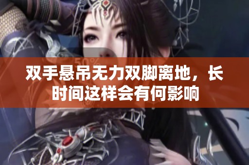 双手悬吊无力双脚离地，长时间这样会有何影响