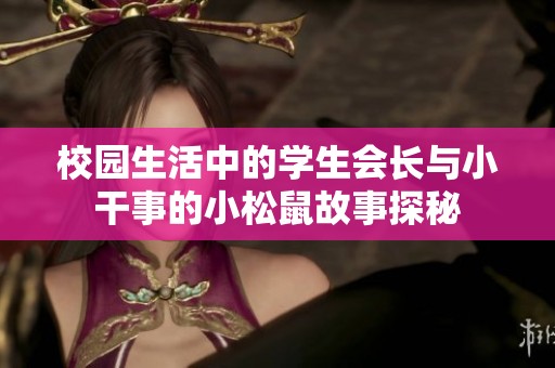校园生活中的学生会长与小干事的小松鼠故事探秘