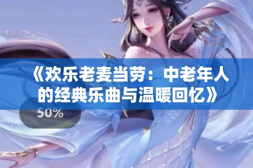 《欢乐老麦当劳：中老年人的经典乐曲与温暖回忆》