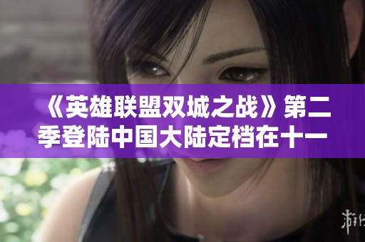 《英雄联盟双城之战》第二季登陆中国大陆定档在十一月九日