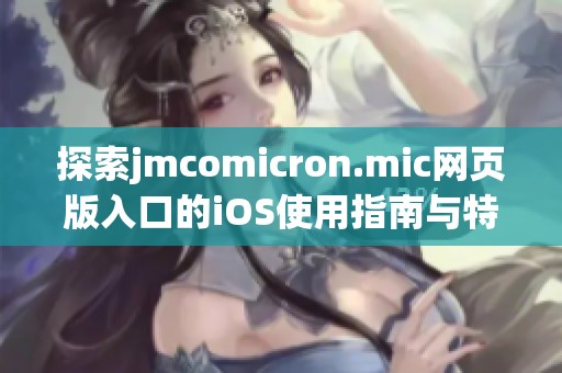 探索jmcomicron.mic网页版入口的iOS使用指南与特色功能