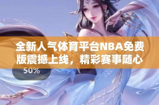 全新人气体育平台NBA免费版震撼上线，精彩赛事随心观看