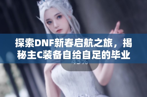 探索DNF新春启航之旅，揭秘主C装备自给自足的毕业秘诀