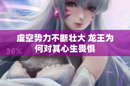 虚空势力不断壮大 龙王为何对其心生畏惧