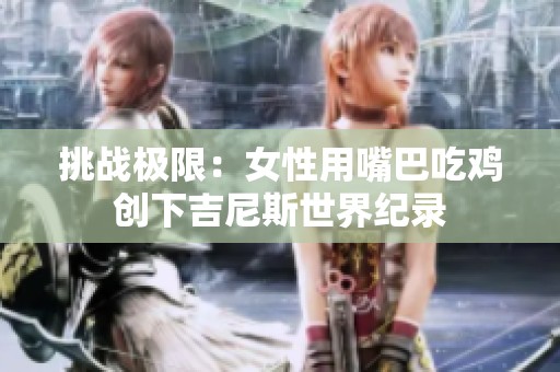挑战极限：女性用嘴巴吃鸡创下吉尼斯世界纪录