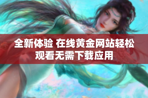 全新体验 在线黄金网站轻松观看无需下载应用