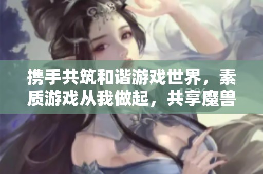 携手共筑和谐游戏世界，素质游戏从我做起，共享魔兽争霸3精彩未来