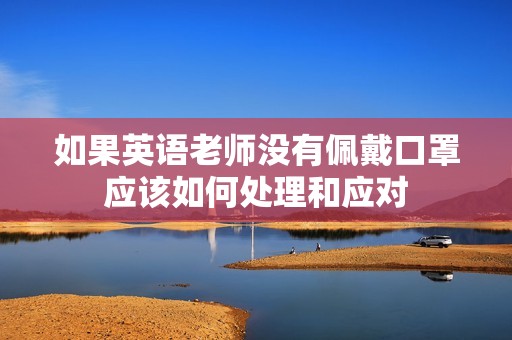 如果英语老师没有佩戴口罩应该如何处理和应对