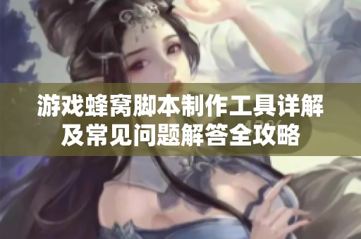 游戏蜂窝脚本制作工具详解及常见问题解答全攻略
