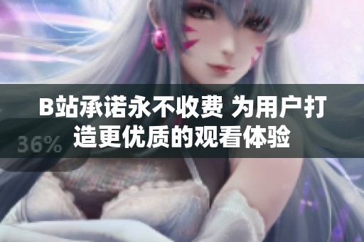 B站承诺永不收费 为用户打造更优质的观看体验