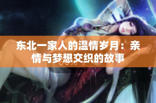 东北一家人的温情岁月：亲情与梦想交织的故事