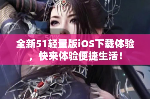 全新51轻量版iOS下载体验，快来体验便捷生活！