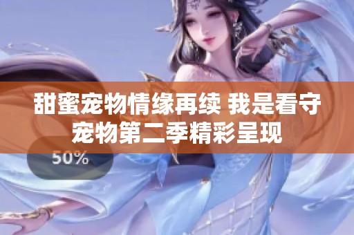 甜蜜宠物情缘再续 我是看守宠物第二季精彩呈现