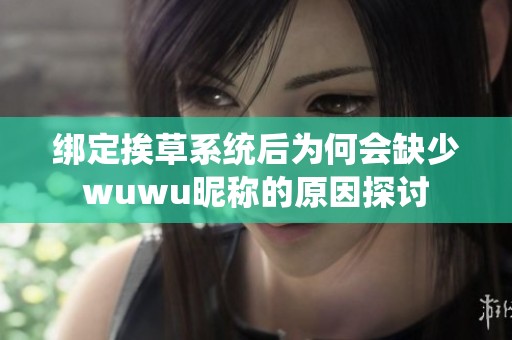 绑定挨草系统后为何会缺少wuwu昵称的原因探讨