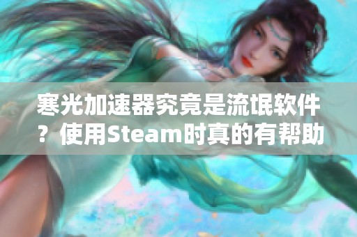 寒光加速器究竟是流氓软件？使用Steam时真的有帮助吗