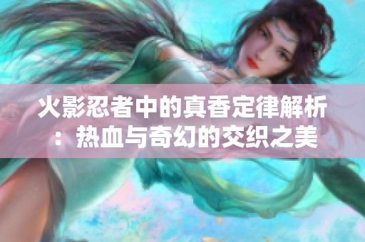 火影忍者中的真香定律解析：热血与奇幻的交织之美