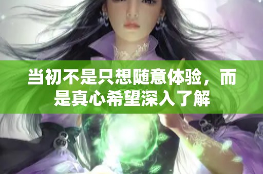 当初不是只想随意体验，而是真心希望深入了解