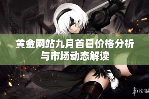 黄金网站九月首日价格分析与市场动态解读