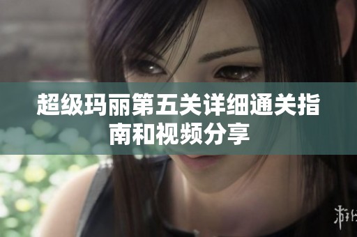 超级玛丽第五关详细通关指南和视频分享