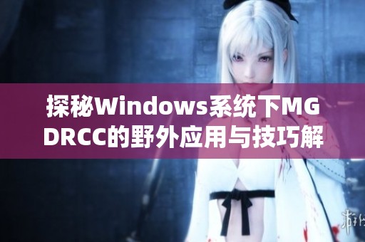 探秘Windows系统下MGDRCC的野外应用与技巧解析