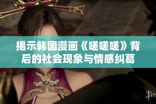 揭示韩国漫画《嗟嗟嗟》背后的社会现象与情感纠葛