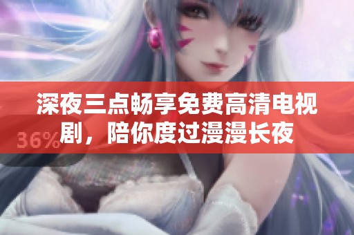 深夜三点畅享免费高清电视剧，陪你度过漫漫长夜