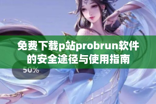 免费下载p站probrun软件的安全途径与使用指南