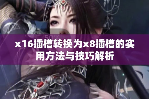 x16插槽转换为x8插槽的实用方法与技巧解析