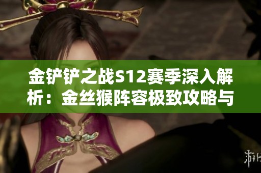 金铲铲之战S12赛季深入解析：金丝猴阵容极致攻略与登顶秘籍大公开