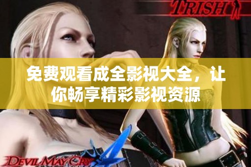 免费观看成全影视大全，让你畅享精彩影视资源