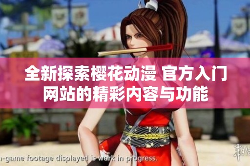 全新探索樱花动漫 官方入门网站的精彩内容与功能