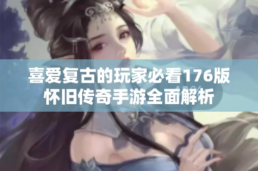 喜爱复古的玩家必看176版怀旧传奇手游全面解析