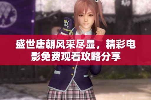 盛世唐朝风采尽显，精彩电影免费观看攻略分享