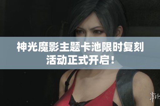 神光魔影主题卡池限时复刻活动正式开启！