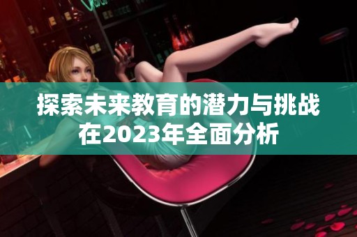 探索未来教育的潜力与挑战在2023年全面分析