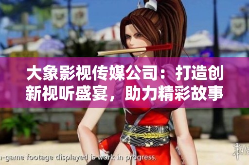 大象影视传媒公司：打造创新视听盛宴，助力精彩故事传播