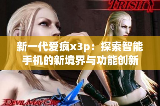 新一代爱疯x3p：探索智能手机的新境界与功能创新