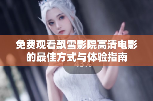 免费观看飘雪影院高清电影的最佳方式与体验指南